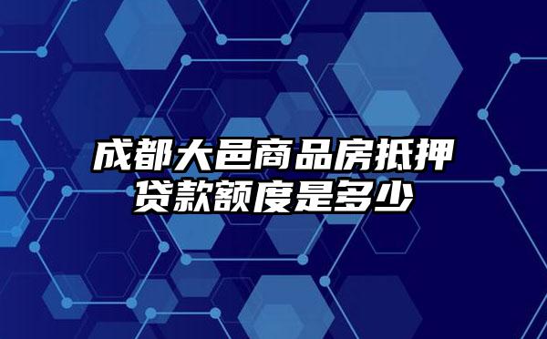 成都大邑商品房抵押贷款额度是多少