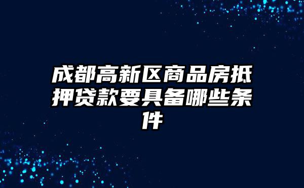 成都高新区商品房抵押贷款要具备哪些条件