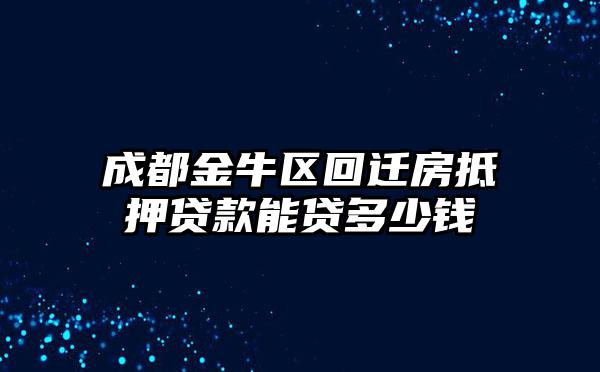 成都金牛区回迁房抵押贷款能贷多少钱