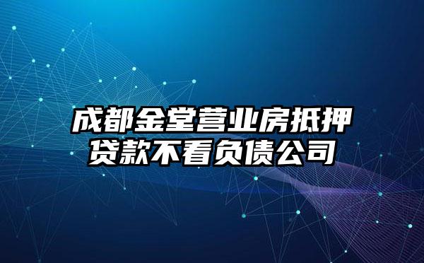 成都金堂营业房抵押贷款不看负债公司