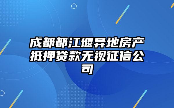 成都都江堰异地房产抵押贷款无视征信公司