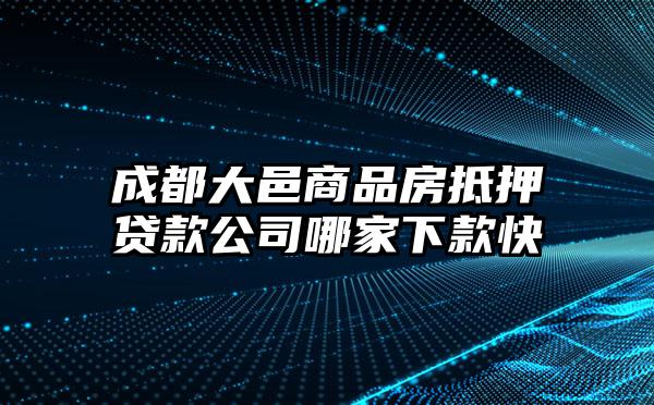 成都大邑商品房抵押贷款公司哪家下款快