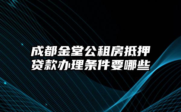 成都金堂公租房抵押贷款办理条件要哪些