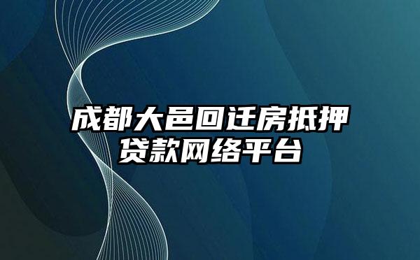 成都大邑回迁房抵押贷款网络平台