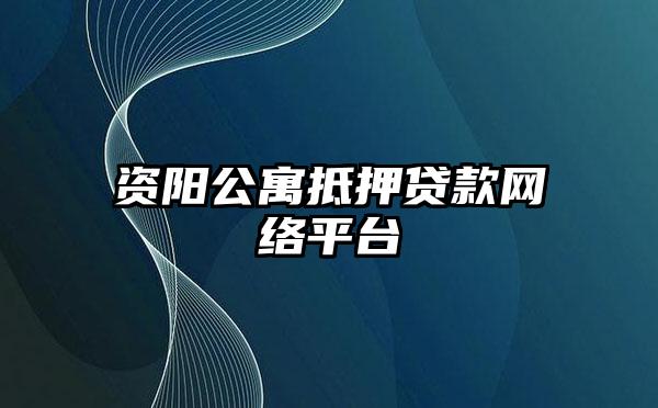 资阳公寓抵押贷款网络平台