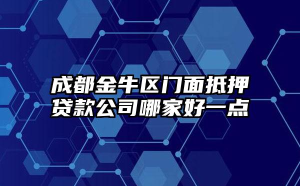 成都金牛区门面抵押贷款公司哪家好一点