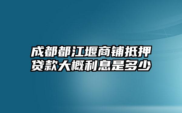 成都都江堰商铺抵押贷款大概利息是多少