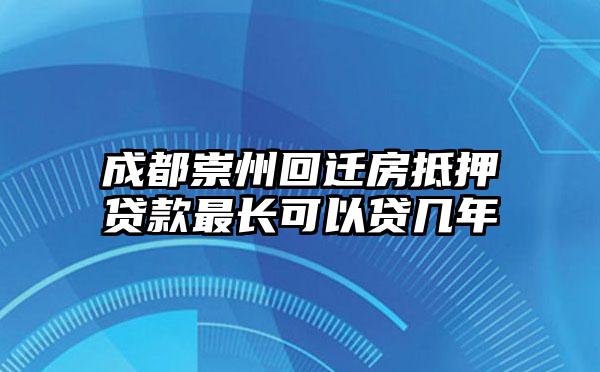 成都崇州回迁房抵押贷款最长可以贷几年