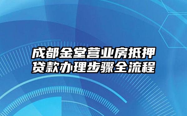 成都金堂营业房抵押贷款办理步骤全流程