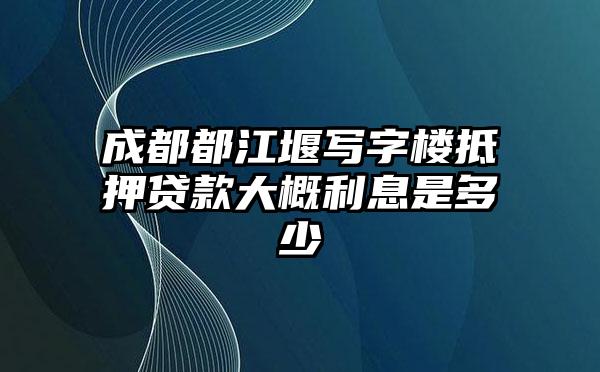 成都都江堰写字楼抵押贷款大概利息是多少