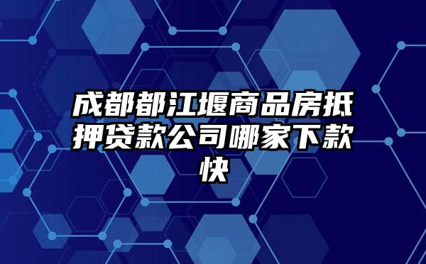 成都都江堰商品房抵押贷款公司哪家下款快