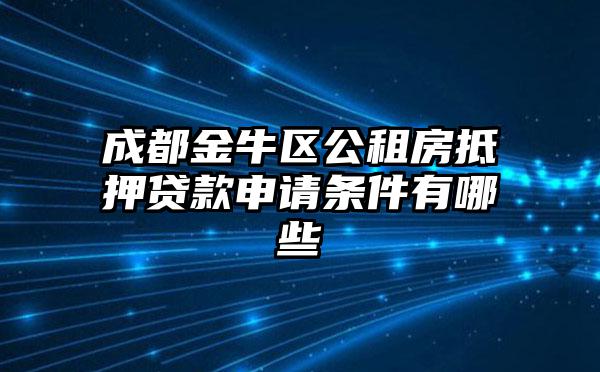 成都金牛区公租房抵押贷款申请条件有哪些