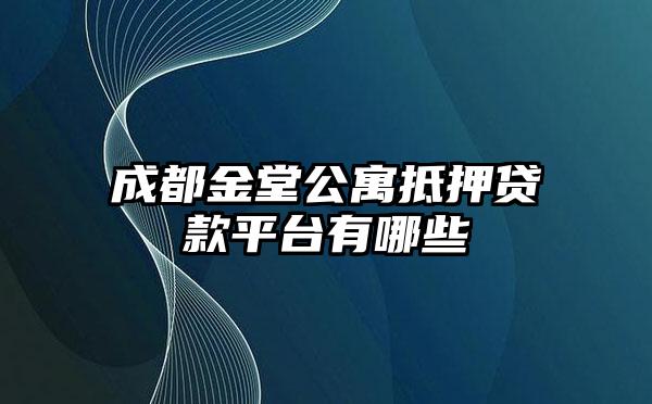 成都金堂公寓抵押贷款平台有哪些