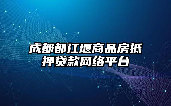 成都都江堰商品房抵押贷款网络平台