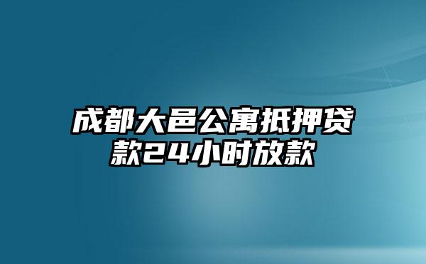 成都大邑公寓抵押贷款24小时放款