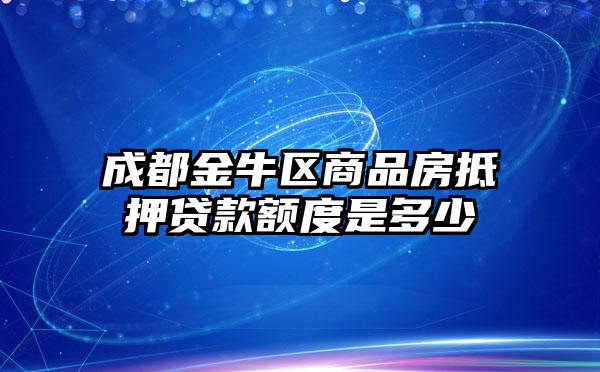 成都金牛区商品房抵押贷款额度是多少