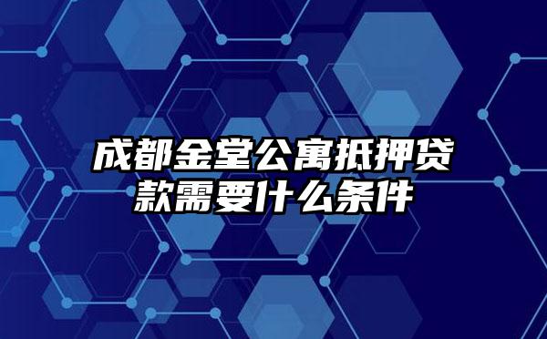 成都金堂公寓抵押贷款需要什么条件