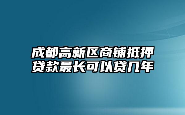 成都高新区商铺抵押贷款最长可以贷几年