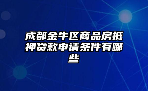 成都金牛区商品房抵押贷款申请条件有哪些