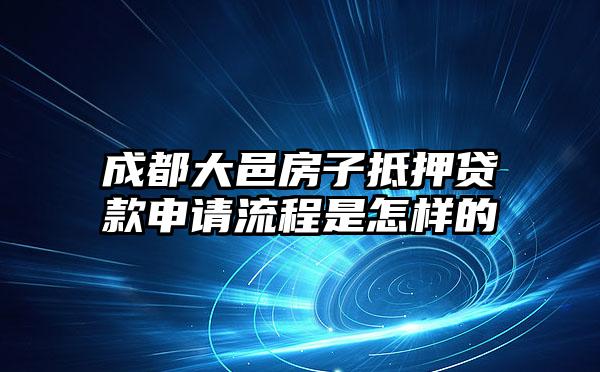 成都大邑房子抵押贷款申请流程是怎样的