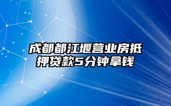 成都都江堰营业房抵押贷款5分钟拿钱