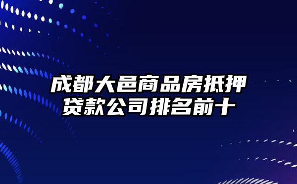 成都大邑商品房抵押贷款公司排名前十