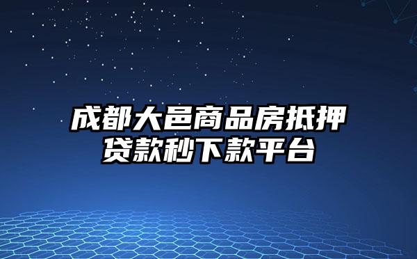 成都大邑商品房抵押贷款秒下款平台