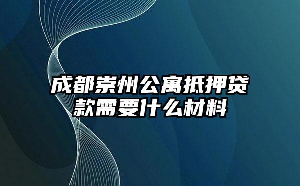 成都崇州公寓抵押贷款需要什么材料