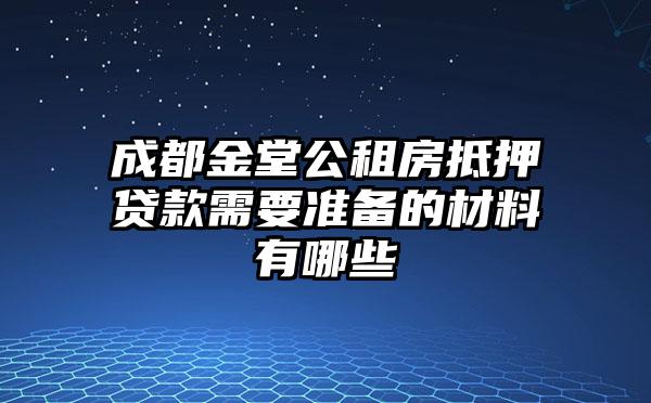 成都金堂公租房抵押贷款需要准备的材料有哪些