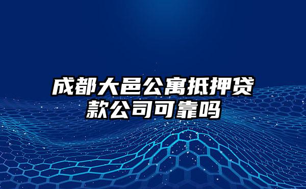 成都大邑公寓抵押贷款公司可靠吗