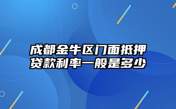 成都金牛区门面抵押贷款利率一般是多少