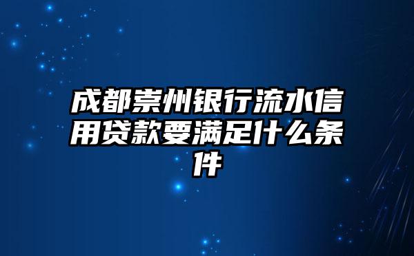 成都崇州银行流水信用贷款要满足什么条件