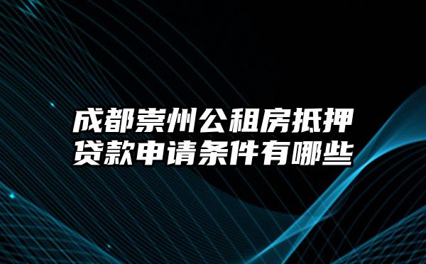 成都崇州公租房抵押贷款申请条件有哪些