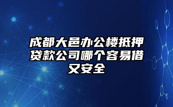 成都大邑办公楼抵押贷款公司哪个容易借又安全