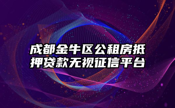 成都金牛区公租房抵押贷款无视征信平台