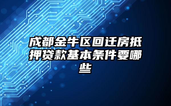 成都金牛区回迁房抵押贷款基本条件要哪些