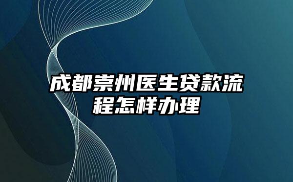 成都崇州医生贷款流程怎样办理