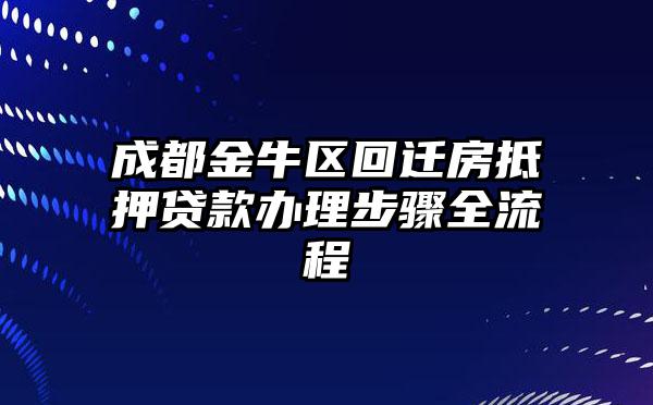 成都金牛区回迁房抵押贷款办理步骤全流程