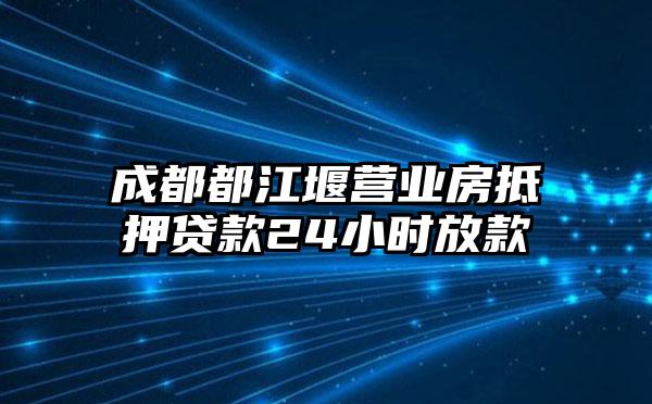 成都都江堰营业房抵押贷款24小时放款