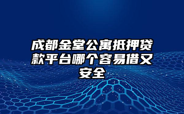 成都金堂公寓抵押贷款平台哪个容易借又安全