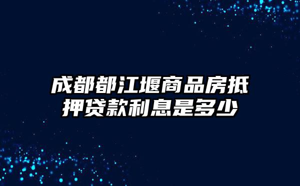 成都都江堰商品房抵押贷款利息是多少