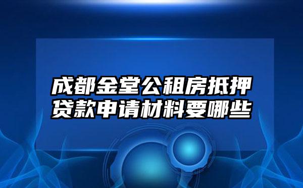 成都金堂公租房抵押贷款申请材料要哪些