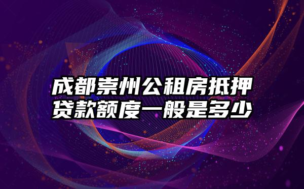 成都崇州公租房抵押贷款额度一般是多少