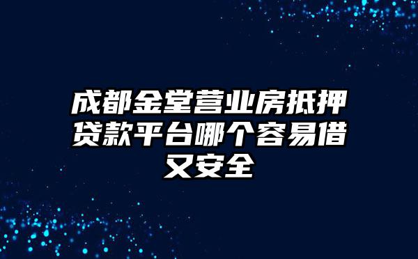 成都金堂营业房抵押贷款平台哪个容易借又安全