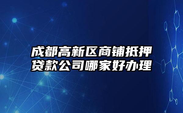 成都高新区商铺抵押贷款公司哪家好办理