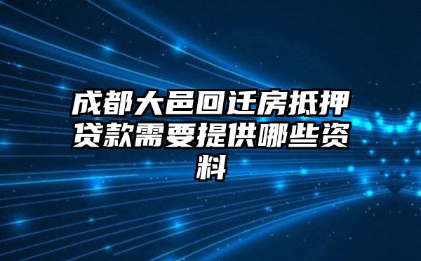 成都大邑回迁房抵押贷款需要提供哪些资料