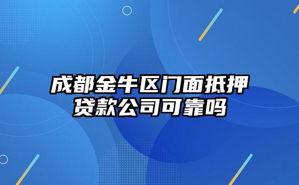 成都金牛区门面抵押贷款公司可靠吗