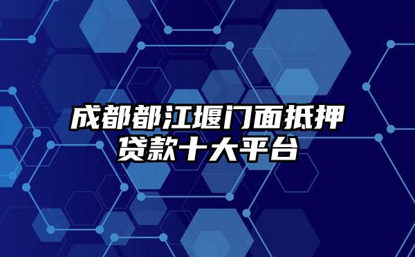 成都都江堰门面抵押贷款十大平台