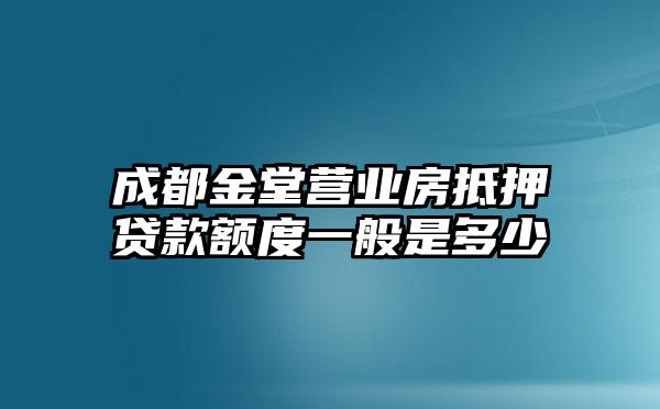 成都金堂营业房抵押贷款额度一般是多少