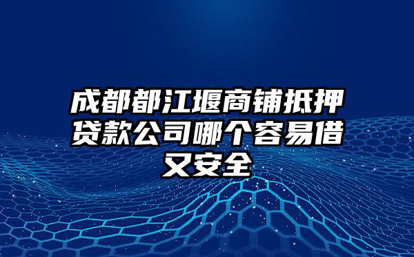 成都都江堰商铺抵押贷款公司哪个容易借又安全